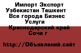 Импорт-Экспорт Узбекистан Ташкент  - Все города Бизнес » Услуги   . Краснодарский край,Сочи г.